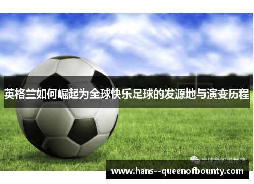 英格兰如何崛起为全球快乐足球的发源地与演变历程