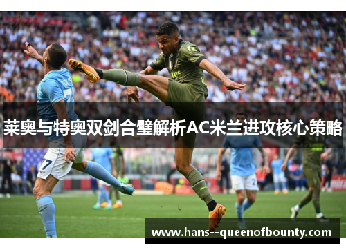 莱奥与特奥双剑合璧解析AC米兰进攻核心策略