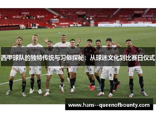 西甲球队的独特传统与习俗探秘：从球迷文化到比赛日仪式