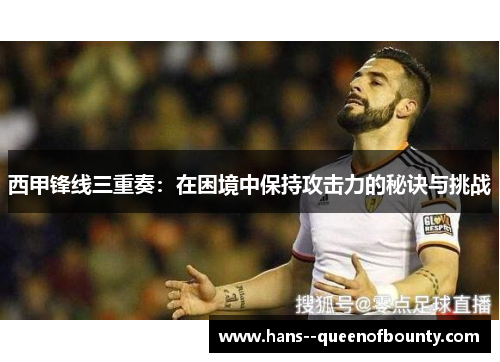 西甲锋线三重奏：在困境中保持攻击力的秘诀与挑战