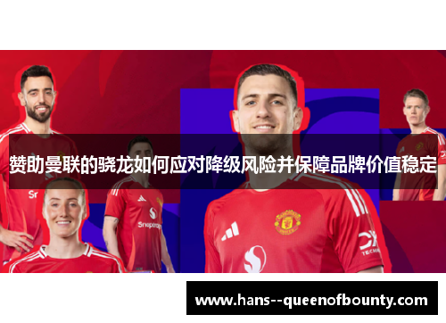 赞助曼联的骁龙如何应对降级风险并保障品牌价值稳定