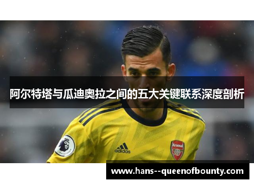 阿尔特塔与瓜迪奥拉之间的五大关键联系深度剖析