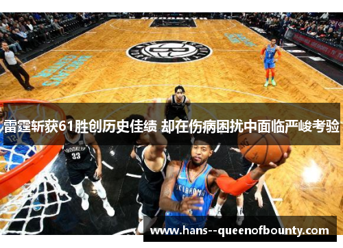 雷霆斩获61胜创历史佳绩 却在伤病困扰中面临严峻考验