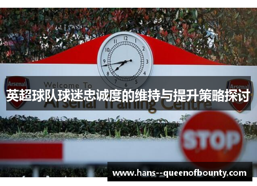 英超球队球迷忠诚度的维持与提升策略探讨