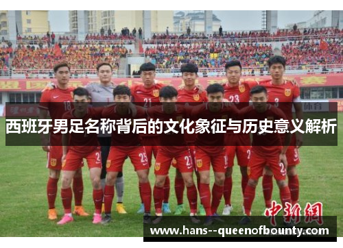 西班牙男足名称背后的文化象征与历史意义解析