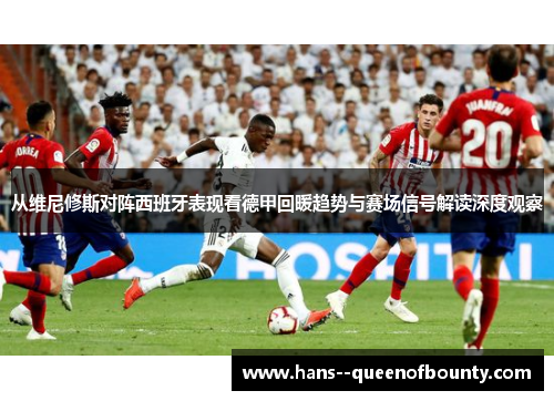 从维尼修斯对阵西班牙表现看德甲回暖趋势与赛场信号解读深度观察