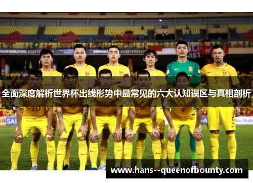 全面深度解析世界杯出线形势中最常见的六大认知误区与真相剖析