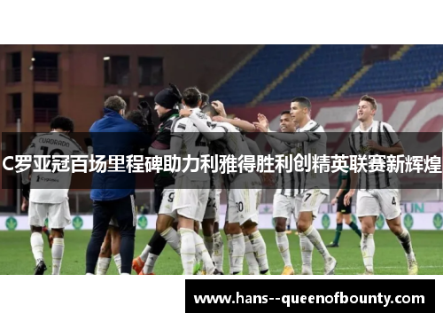 C罗亚冠百场里程碑助力利雅得胜利创精英联赛新辉煌