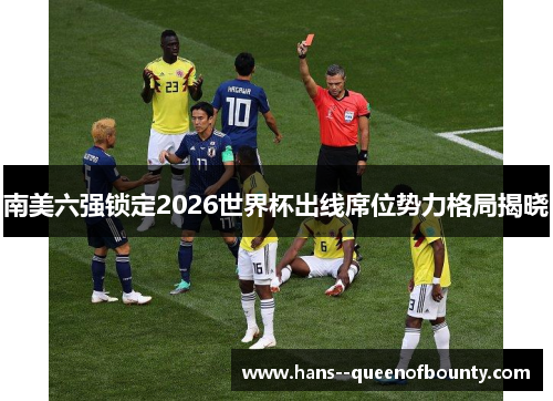 南美六强锁定2026世界杯出线席位势力格局揭晓