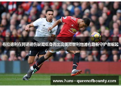 布拉德利在阿诺德伤缺期挺身而出完美顶替利物浦右路新守护者崛起