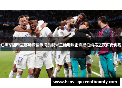 红黑军团欧冠客场掀翻银河战舰米兰绝地反击震撼伯纳乌之夜传奇再现