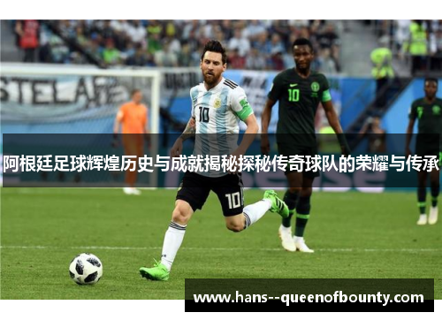 阿根廷足球辉煌历史与成就揭秘探秘传奇球队的荣耀与传承