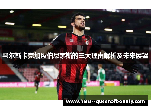 马尔斯卡克加盟伯恩茅斯的三大理由解析及未来展望