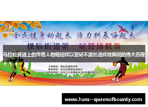 马拉松赛道上的传奇人物杨绍辉以坚韧不拔创造辉煌瞬间的伟大历程