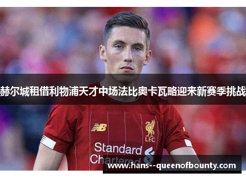 赫尔城租借利物浦天才中场法比奥卡瓦略迎来新赛季挑战