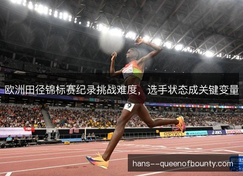 欧洲田径锦标赛纪录挑战难度，选手状态成关键变量